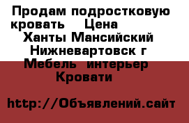 Продам подростковую кровать  › Цена ­ 10 000 - Ханты-Мансийский, Нижневартовск г. Мебель, интерьер » Кровати   